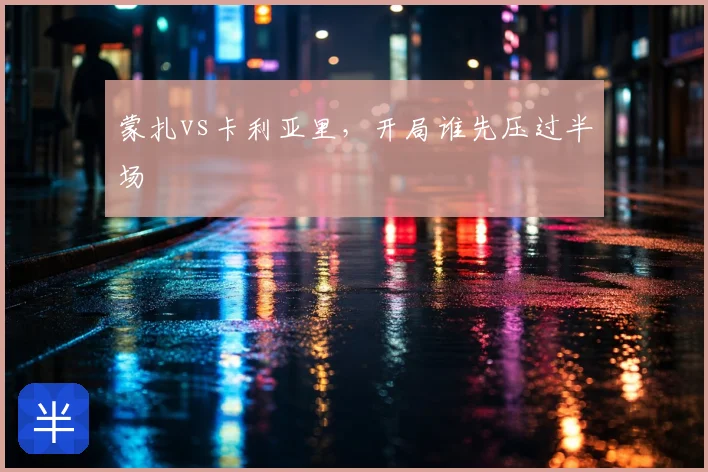 蒙扎vs卡利亚里，开局谁先压过半场