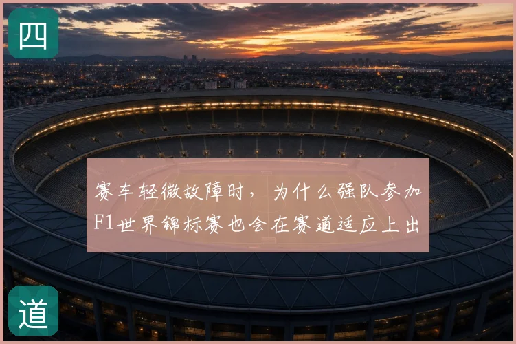 赛车轻微故障时，为什么强队参加F1世界锦标赛也会在赛道适应上出错