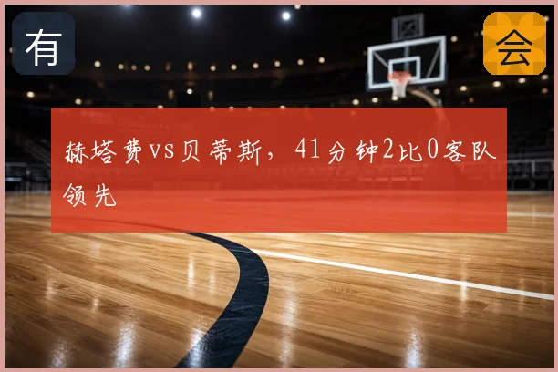 赫塔费vs贝蒂斯，41分钟2比0客队领先