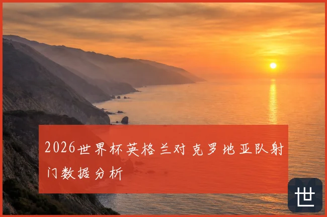 2026世界杯英格兰对克罗地亚队射门数据分析