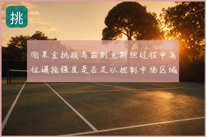 刚果金挑战乌兹别克斯坦过程中高位逼抢强度是否足以控制中场区域