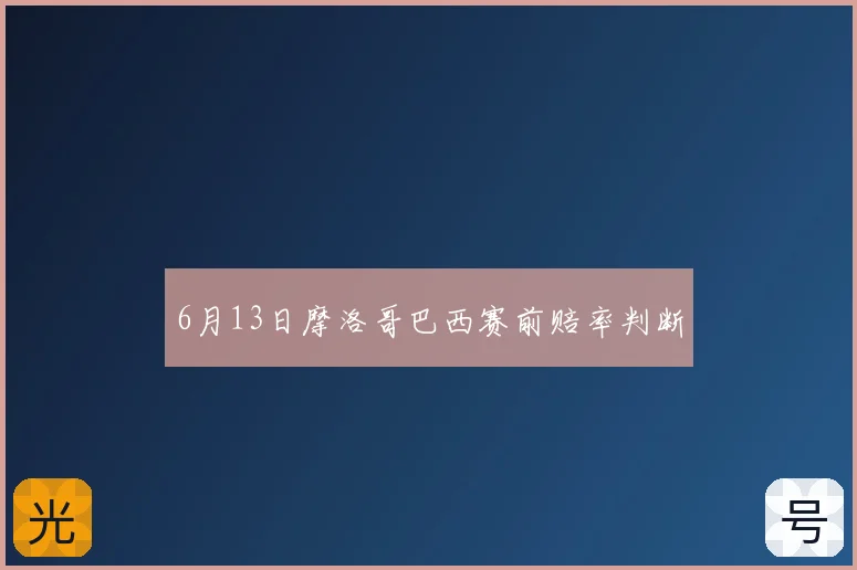 6月13日摩洛哥巴西赛前赔率判断