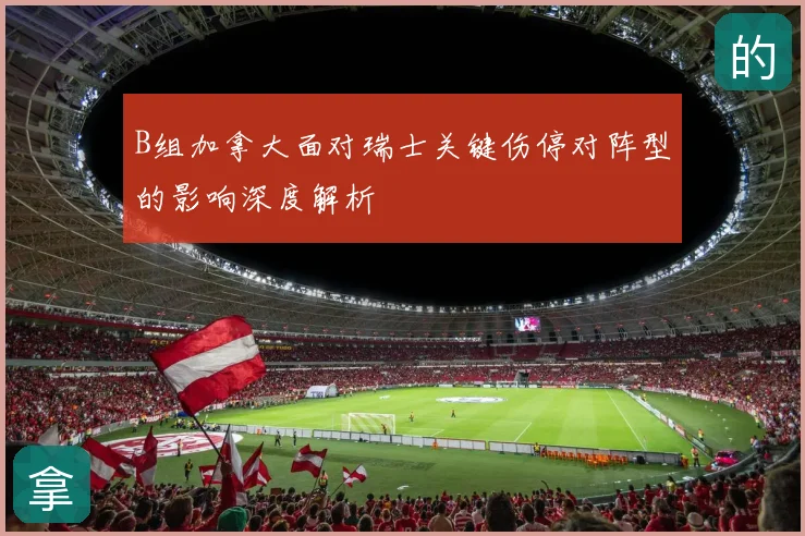 B组加拿大面对瑞士关键伤停对阵型的影响深度解析