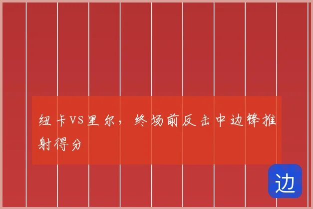纽卡vs里尔，终场前反击中边锋推射得分